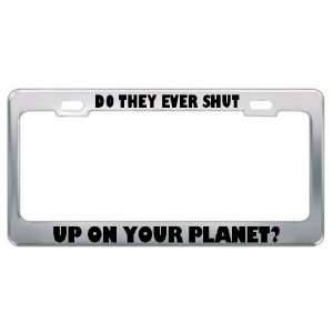  Do They Ever Shut Up On Your Planet? Metal License Plate 