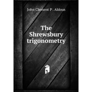    The Shrewsbury trigonometry John Clement P . Aldous Books