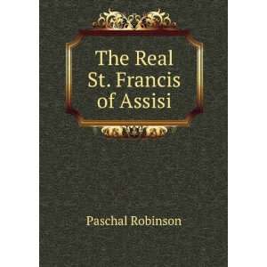  The Real St. Francis of Assisi Paschal Robinson Books