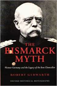 The Bismarck Myth Weimar Germany and the Legacy of the Iron 