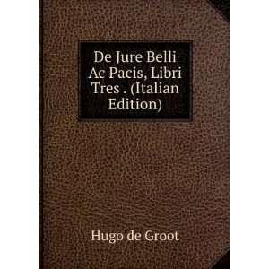   Belli Ac Pacis, Libri Tres . (Italian Edition) Hugo de Groot Books