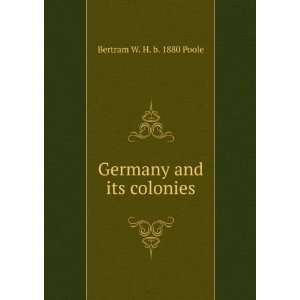    Germany and its colonies Bertram W. H. b. 1880 Poole Books
