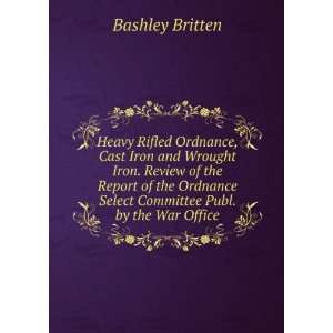   Select Committee Publ. by the War Office. Bashley Britten Books