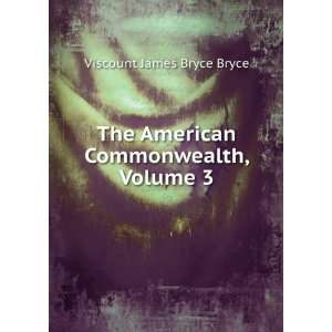   The American Commonwealth, Volume 3 Viscount James Bryce Bryce Books