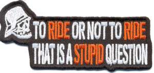 To Ride Or Not To Ride Stupid Question FUN Biker Patch  
