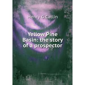    Yellow Pine Basin the story of a prospector Henry G Catlin Books