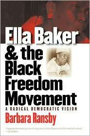 Ella Baker and the Black Freedom Movement A Radical Democratic Vision 