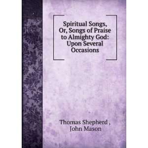  Spiritual Songs, Or, Songs of Praise to Almighty God Upon 