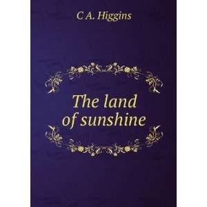  The land of sunshine C A. Higgins Books