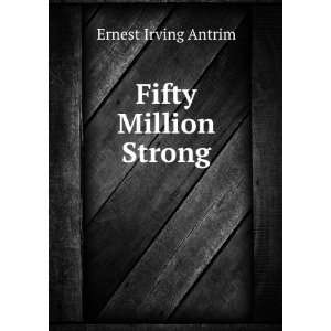  Fifty Million Strong Ernest Irving Antrim Books