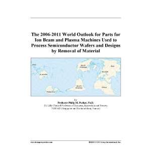 The 2006 2011 World Outlook for Parts for Ion Beam and Plasma Machines 