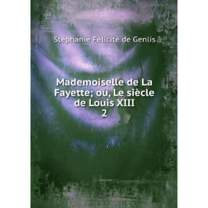  Mademoiselle de La Fayette; ou, Le siÃ¨cle de Louis XIII 