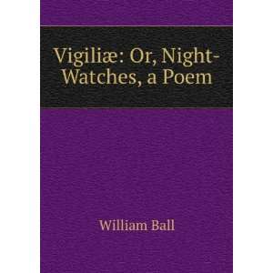  VigiliÃ¦ Or, Night Watches, a Poem William Ball Books