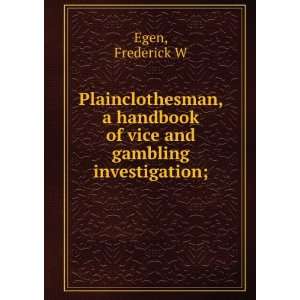   handbook of vice and gambling investigation; Frederick W Egen Books