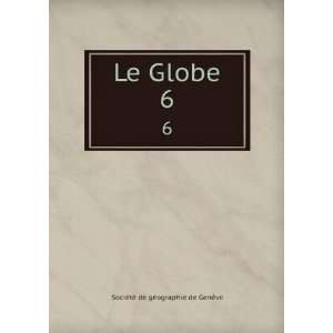    Le Globe. 6 SociÃ©tÃ© de gÃ©ographie de GenÃ¨ve Books