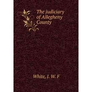  The judiciary of Allegheny County J. W. F White Books