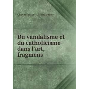 Du vandalisme et du catholicisme dans lart, fragmens Charles Forbes 