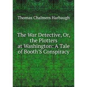  The War Detective, Or, the Plotters at Washington A Tale 