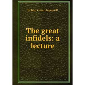    The great infidels a lecture Robert Green Ingersoll Books