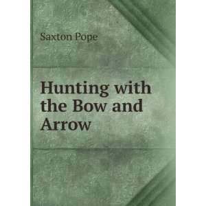  Hunting with the Bow and Arrow Saxton Pope Books
