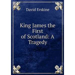  King James the First of Scotland A Tragedy David Erskine Books