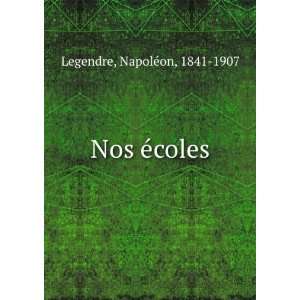  Nos Ã©coles NapoleÌon, 1841 1907 Legendre Books