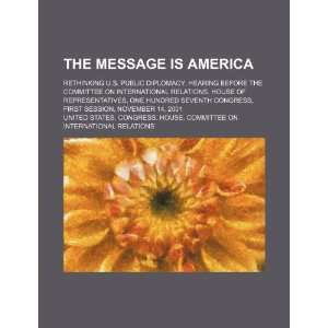  The message is America rethinking U.S. public diplomacy 