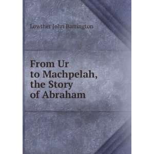   Ur to Machpelah, the Story of Abraham Lowther John Barrington Books