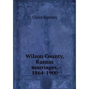  Wilson County, Kansas marriages, 1864 1900 Claire Ramsey Books
