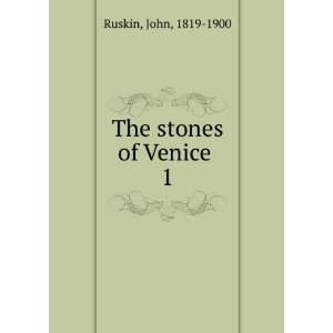  The stones of Venice . 1 John, 1819 1900 Ruskin Books