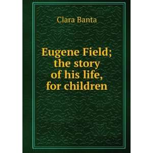   Eugene Field; the story of his life, for children Clara Banta Books