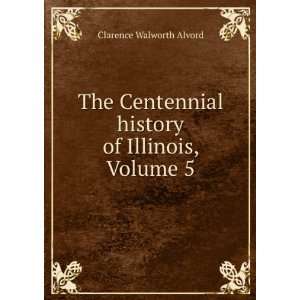   history of Illinois, Volume 5 Clarence Walworth Alvord Books