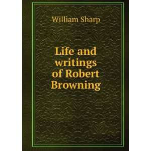 Life and writings of Robert Browning William Sharp Books