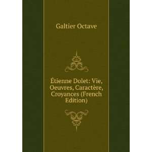 Ã?tienne Dolet Vie, Oeuvres, CaractÃ¨re, Croyances (French Edition 