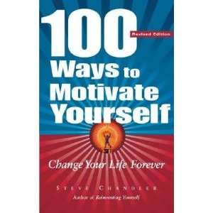 to Motivate Yourself Change Your Life Forever [100 WAYS TO MOTIVATE 