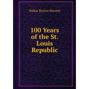  100 Years of the St. Louis Republic Walter Barlow Stevens Books