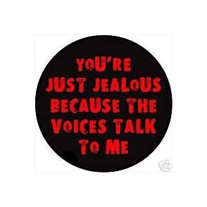 YOURE JUST JEALOUS BECAUSE THE VOICES TALK TO ME Pinback Button 1.25 