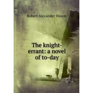  The knight errant a novel of to day Robert Alexander 