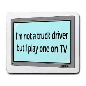  Im not a truck driver but I play one on TV Mousepad 