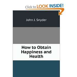  How to Obtain Happiness and Health John J. Snyder Books