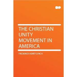   The Christian Unity Movement in America Frederick Henry Lynch Books