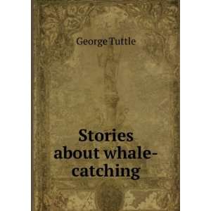    Stories about whale catching. pt. 627 George Tuttle Books