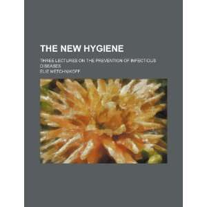   New Hygiene; Three Lectures on the Prevention of Infectious Diseases