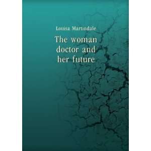  The woman doctor and her future. 1 Louisa Martindale 