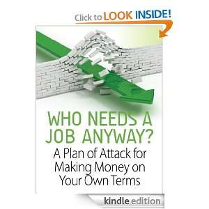 Who Needs a Job Anyway? A Plan of Attack for Making Money on Your Own 