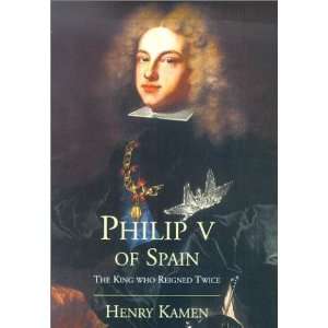  Philip V of Spain The King Who Reigned Twice [Hardcover 