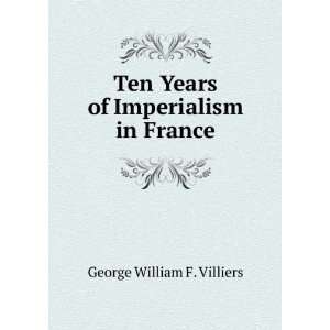 Ten Years of Imperialism in France George William F. Villiers  