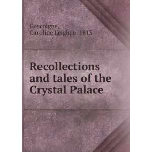 Recollections and tales of the Crystal Palace. Caroline Leigh, b 