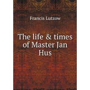  The life & times of Master Jan Hus Francis Lutzow Books