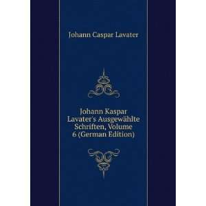  Johann Kaspar Lavaters AusgewÃ¤hlte Schriften, Volume 6 